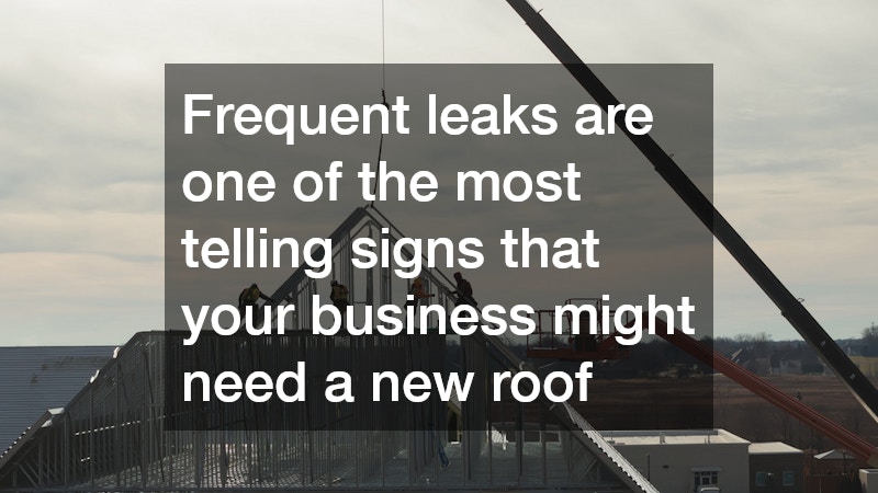 Frequent leaks are one of the most telling signs that your business might need a new roof