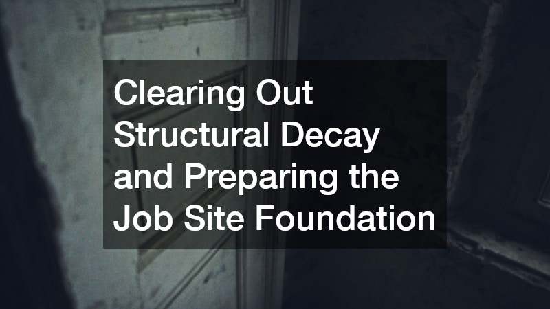 Clearing Out Structural Decay and Preparing the Job Site Foundation