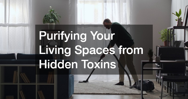 Purifying Your Living Spaces from Hidden Toxins