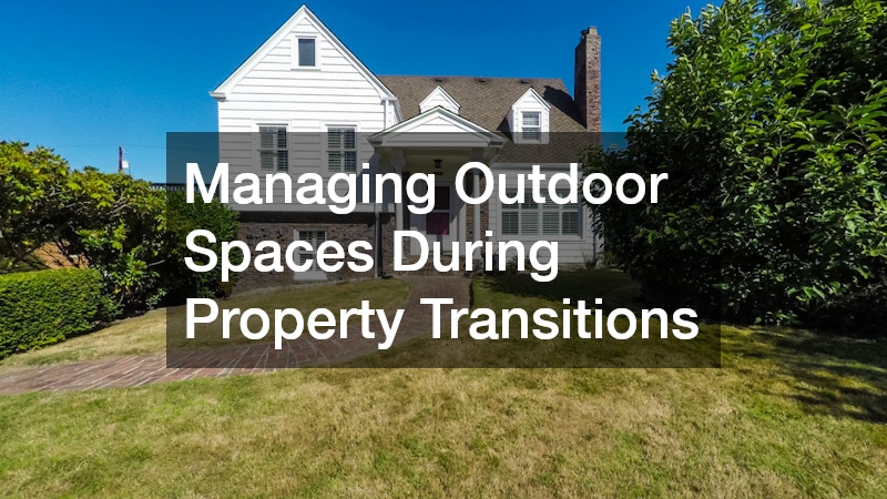 Managing Outdoor Spaces During Property Transitions