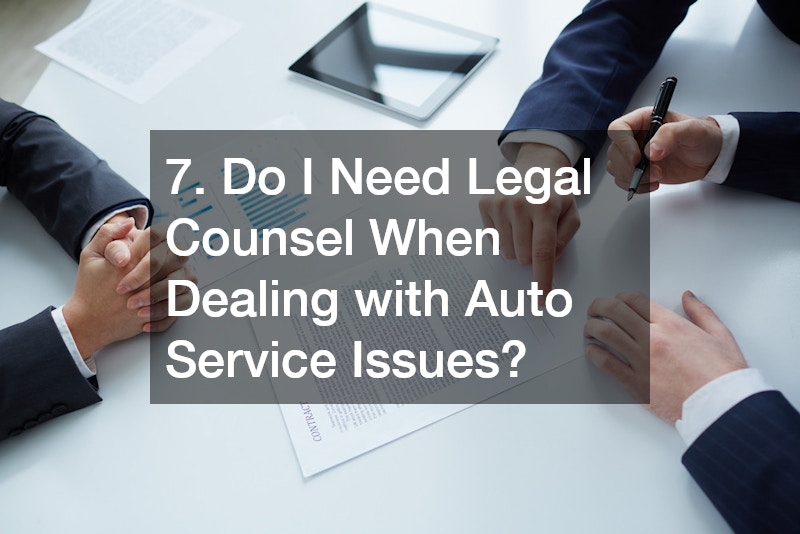 7. Do I Need Legal Counsel When Dealing with Auto Service Issues?