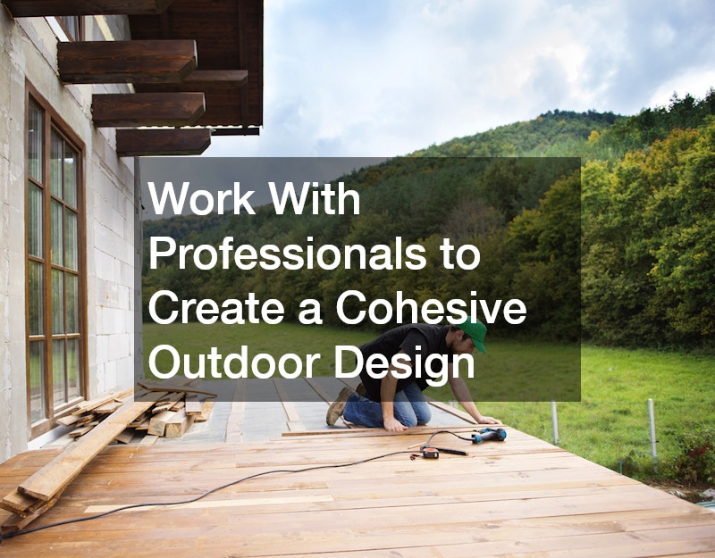 Work With Professionals to Create a Cohesive Outdoor Design