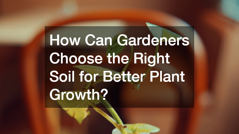 How Can Gardeners Choose the Right Soil for Better Plant Growth?