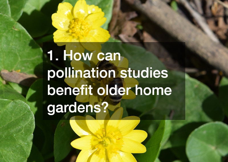 1. How can pollination studies benefit older home gardens?