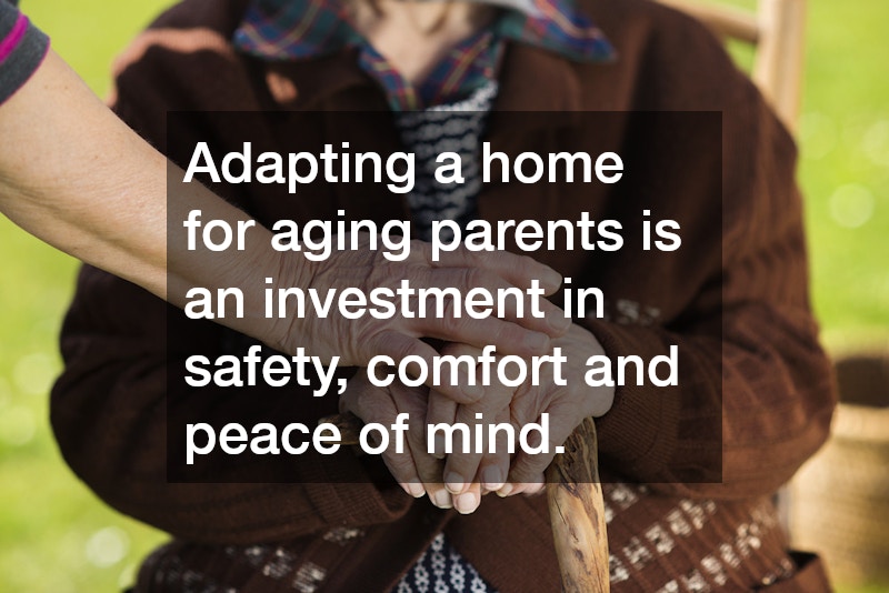 Adapting a home for aging parents is an investment in safety, comfort and peace of mind.