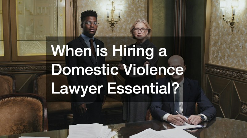 When is Hiring a Domestic Violence Lawyer Essential?