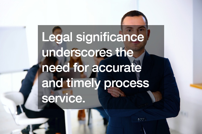 Legal significance underscores the need for accurate and timely process service.