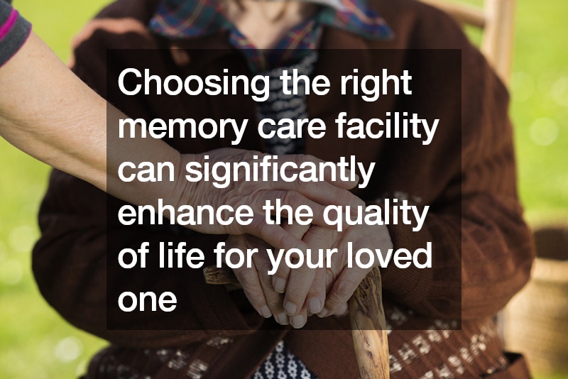 Choosing the right memory care facility can significantly enhance the quality of life for your loved one