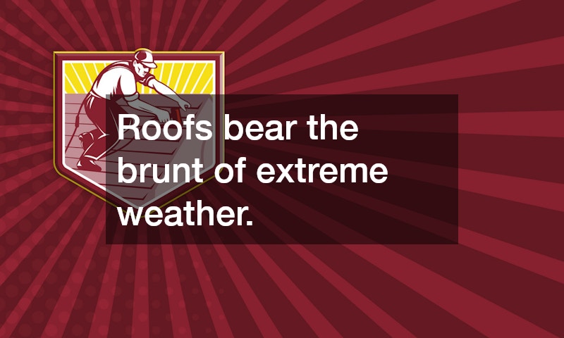 Roofs bear the brunt of extreme weather.