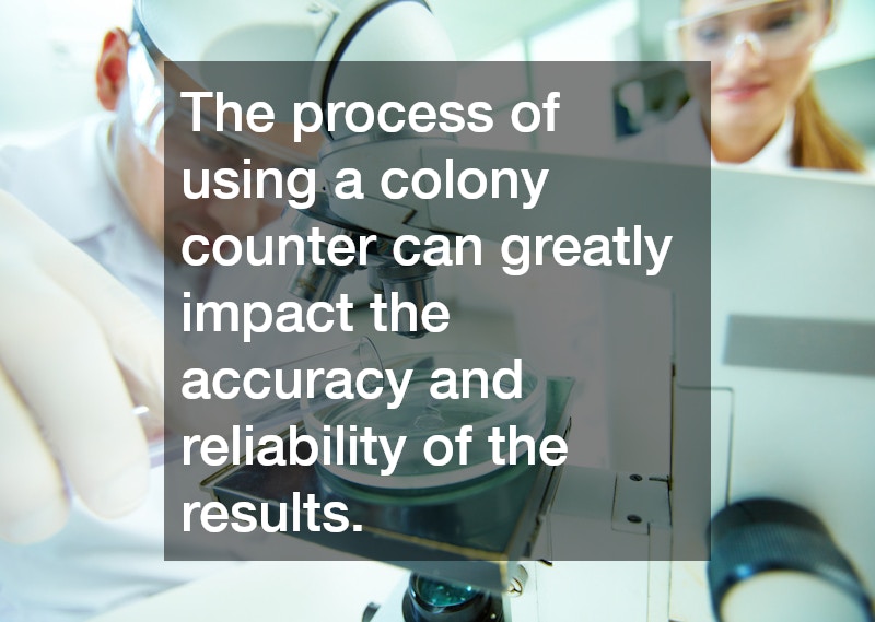The process of using a colony counter can greatly impact the accuracy and reliability of the results.