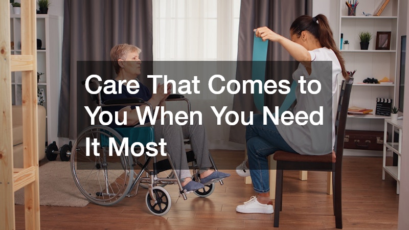 Care That Comes to You When You Need It Most