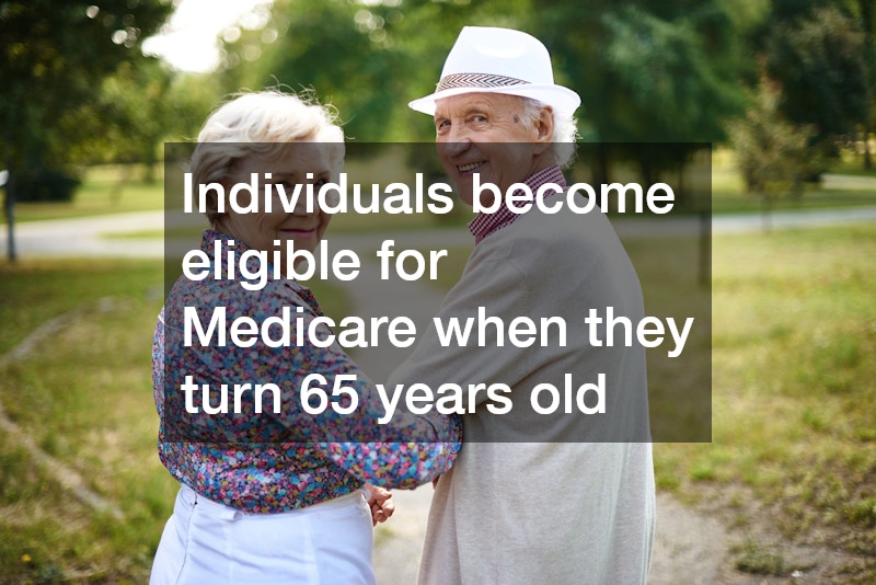 Individuals become eligible for Medicare when they turn 65 years old