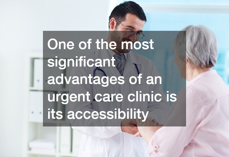 One of the most significant advantages of an urgent care clinic is its accessibility