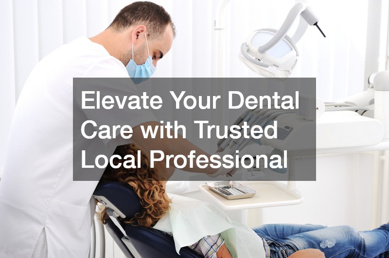 Elevate Your Dental Care with Trusted Local Professional