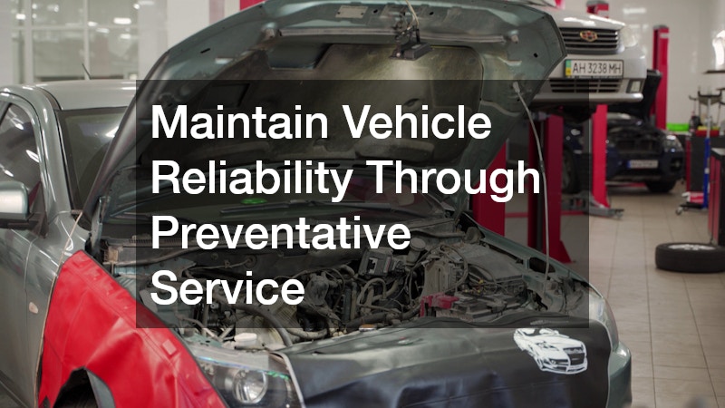 Maintain Vehicle Reliability Through Preventative Service
