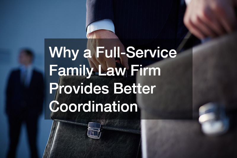 Why a Full-Service Family Law Firm Provides Better Coordination