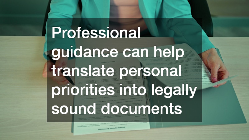 Professional guidance can help translate personal priorities into legally sound documents 