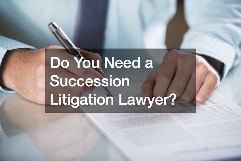 Do You Need a Succession Litigation Lawyer?