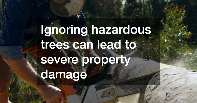 Ignoring hazardous trees can lead to severe property damage