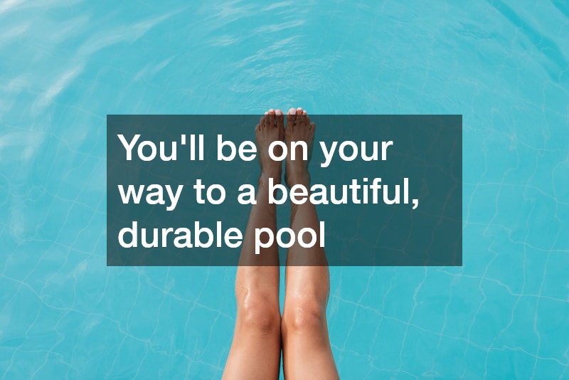 You’ll be on your way to a beautiful, durable pool