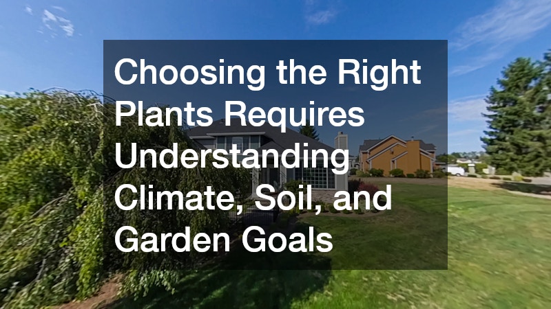 Choosing the Right Plants Requires Understanding Climate, Soil, and Garden Goals