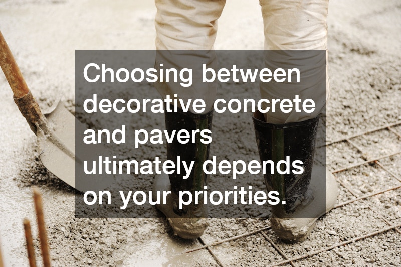Choosing between decorative concrete and pavers ultimately depends on your priorities.