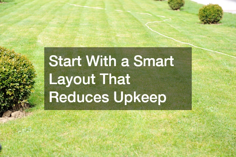 Start With a Smart Layout That Reduces Upkeep