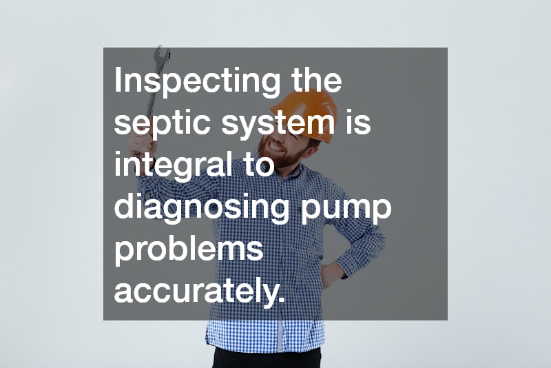 Inspecting the septic system is integral to diagnosing pump problems accurately.