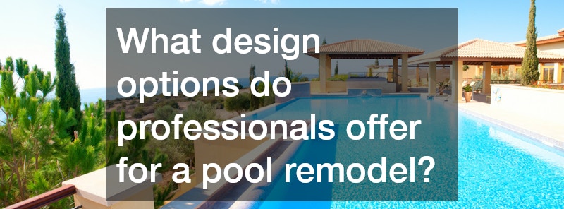 What design options do professionals offer for a pool remodel?