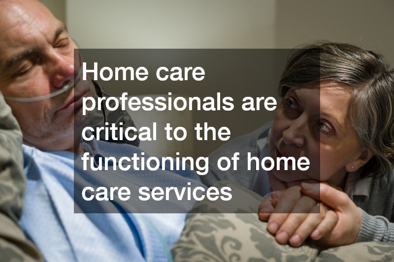 Home care professionals are critical to the functioning of home care services