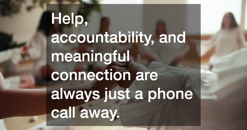 Help, accountability, and meaningful connection are always just a phone call away.