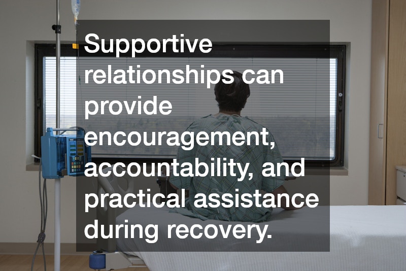 Supportive relationships can provide encouragement, accountability, and practical assistance during recovery.