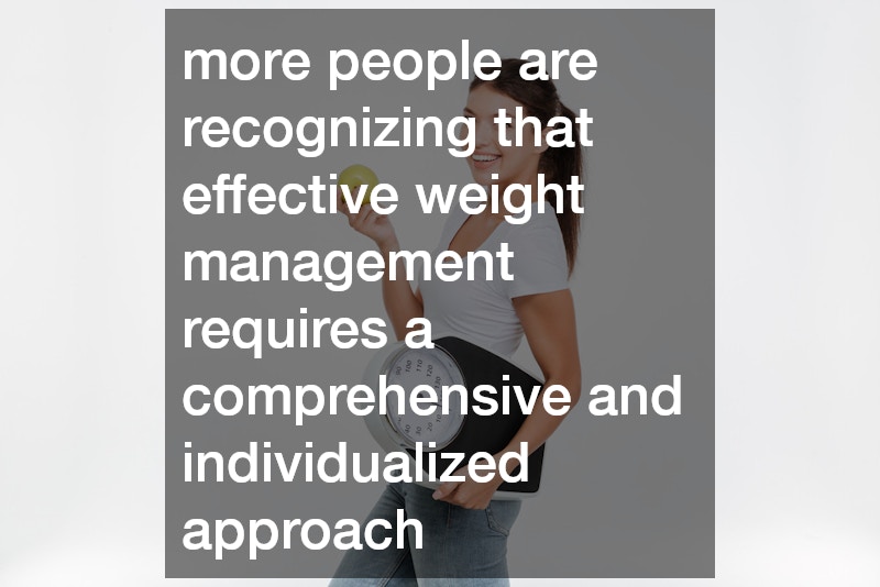 more people are recognizing that effective weight management requires a comprehensive and individualized approach