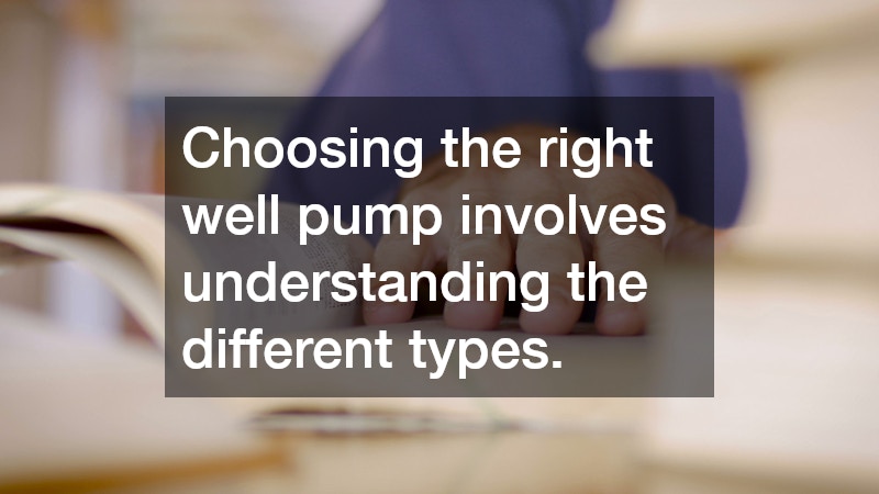 Choosing the right well pump involves understanding the different types.