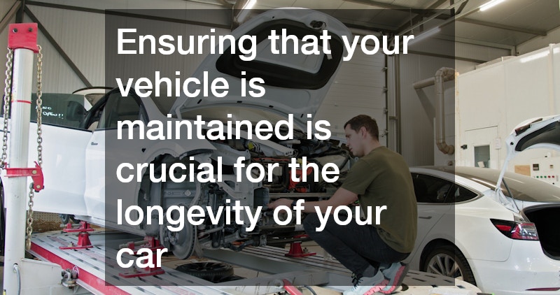 Ensuring that your vehicle is maintained is crucial for the longevity of your car