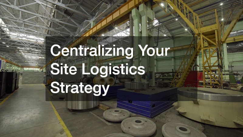 Centralizing Your Site Logistics Strategy