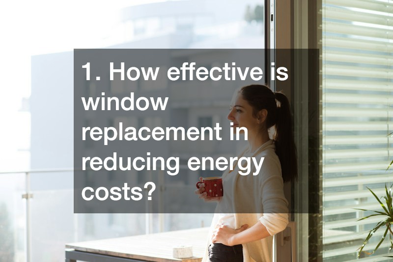 1. How effective is window replacement in reducing energy costs?