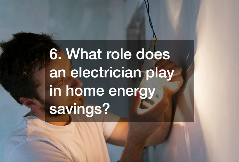 6. What role does an electrician play in home energy savings?