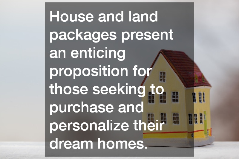 House and land packages present an enticing proposition for those seeking to purchase and personalize their dream homes.