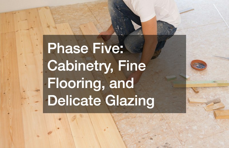 Phase Five: Cabinetry, Fine Flooring, and Delicate Glazing