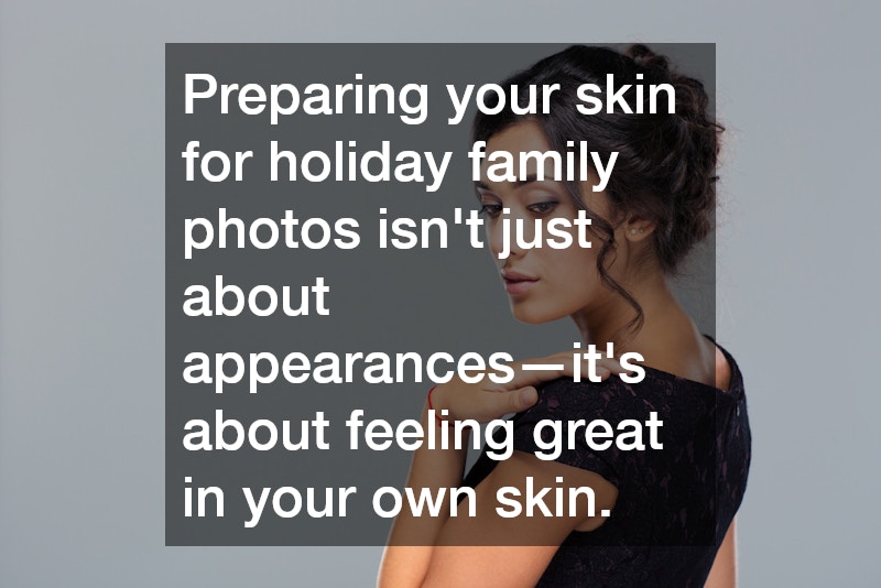 Preparing your skin for holiday family photos isn