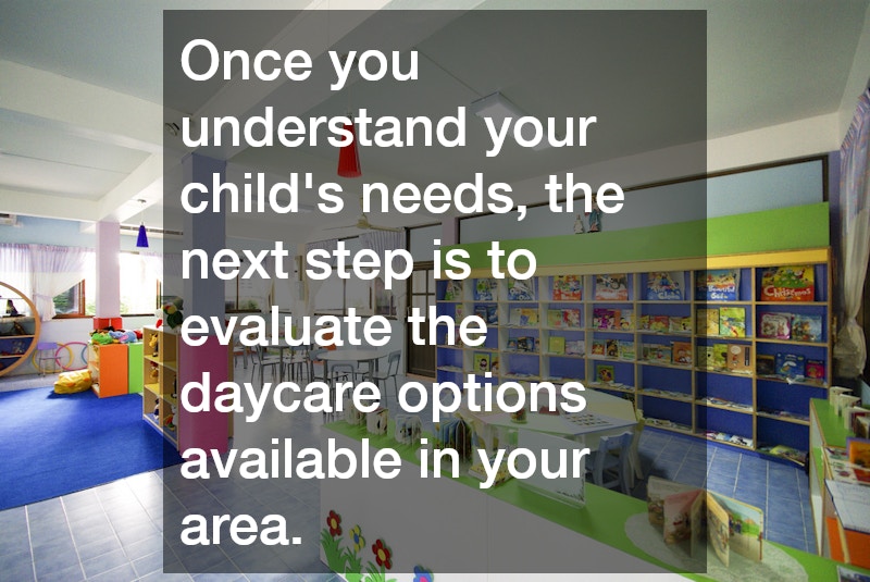 Once you understand your child’s needs, the next step is to evaluate the daycare options available in your area.