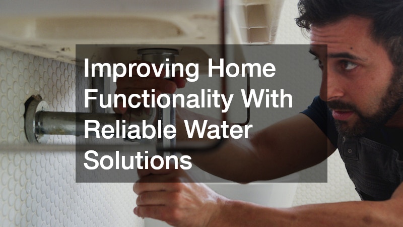 Improving Home Functionality With Reliable Water Solutions