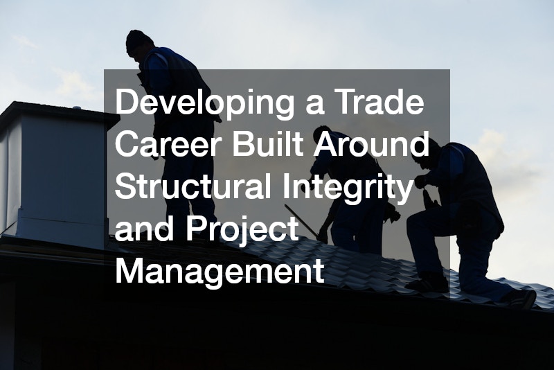 Developing a Trade Career Built Around Structural Integrity and Project Management
