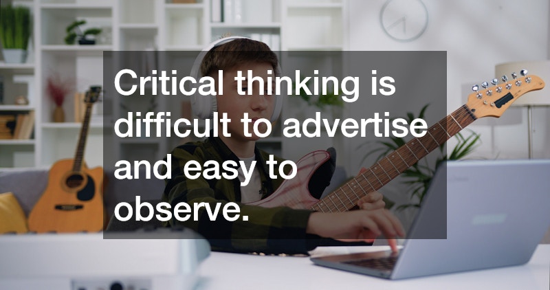 Critical thinking is difficult to advertise and easy to observe.