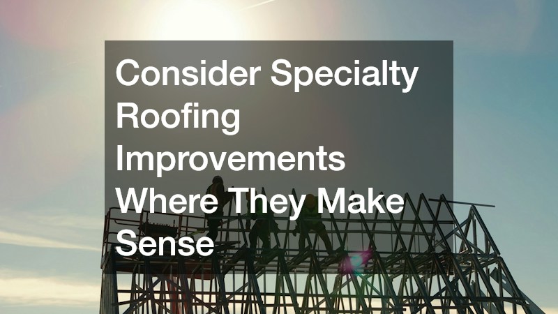 Consider Specialty Roofing Improvements Where They Make Sense