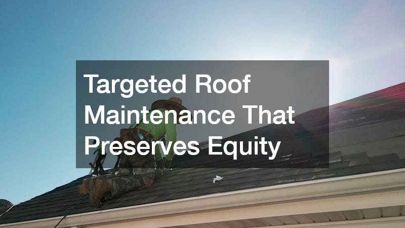 Targeted Roof Maintenance That Preserves Equity