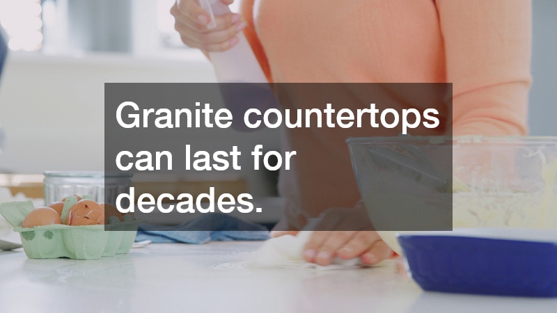 Granite countertops can last for decades.