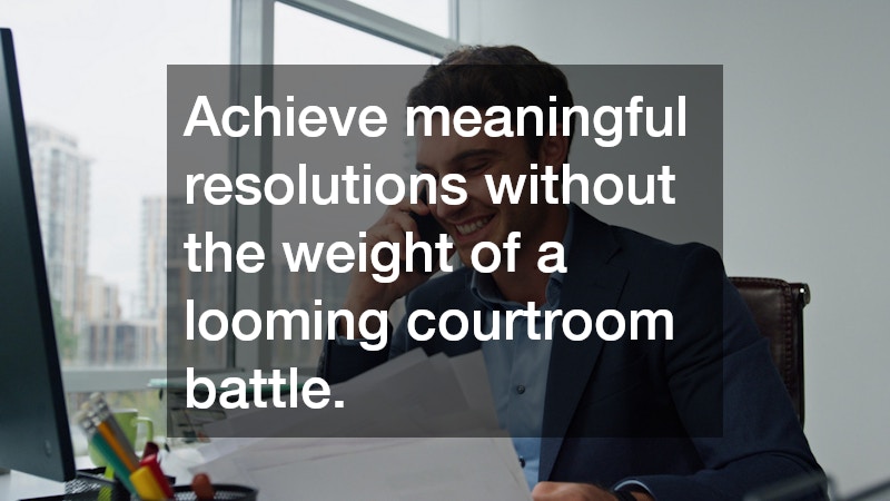 Achieve meaningful resolutions without the weight of a looming courtroom battle.