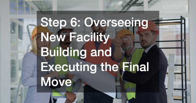 Step 6: Overseeing New Facility Building and Executing the Final Move